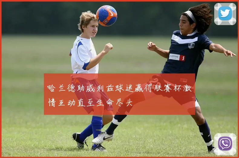 哈兰德助威利兹球迷赢得联赛杯激情互动直至生命尽头