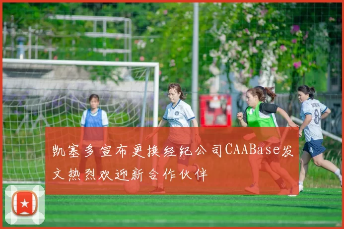 凯塞多宣布更换经纪公司CAABase发文热烈欢迎新合作伙伴