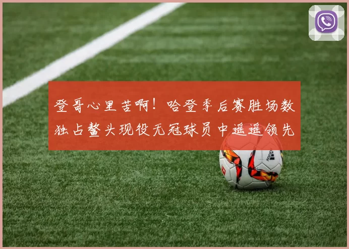 登哥心里苦啊！哈登季后赛胜场数独占鳌头现役无冠球员中遥遥领先