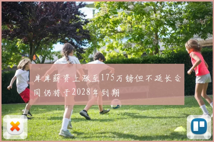 库库薪资上涨至175万镑但不延长合同仍将于2028年到期