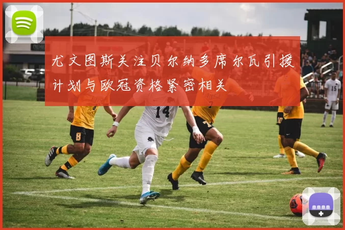 尤文图斯关注贝尔纳多席尔瓦引援计划与欧冠资格紧密相关