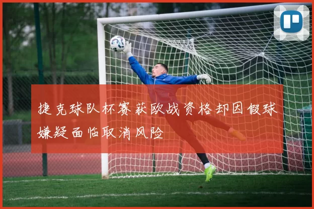 捷克球队杯赛获欧战资格却因假球嫌疑面临取消风险