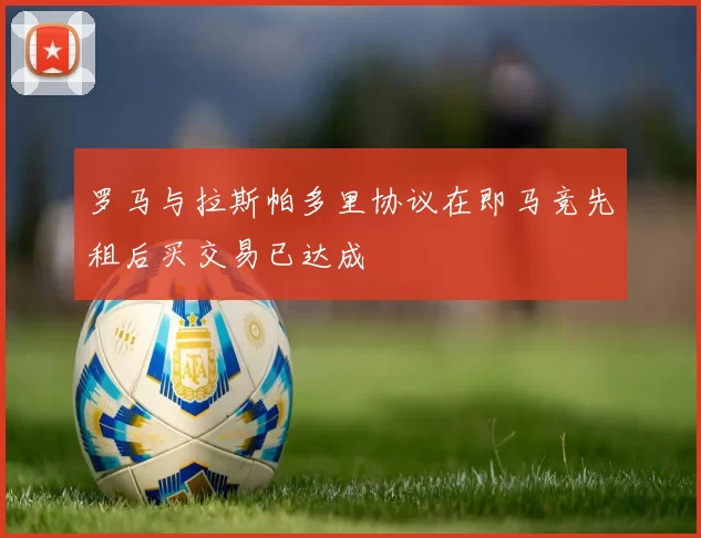 罗马与拉斯帕多里协议在即马竞先租后买交易已达成