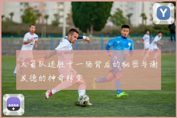 火箭队连胜十一场背后的秘密与谢泼德的神奇转变