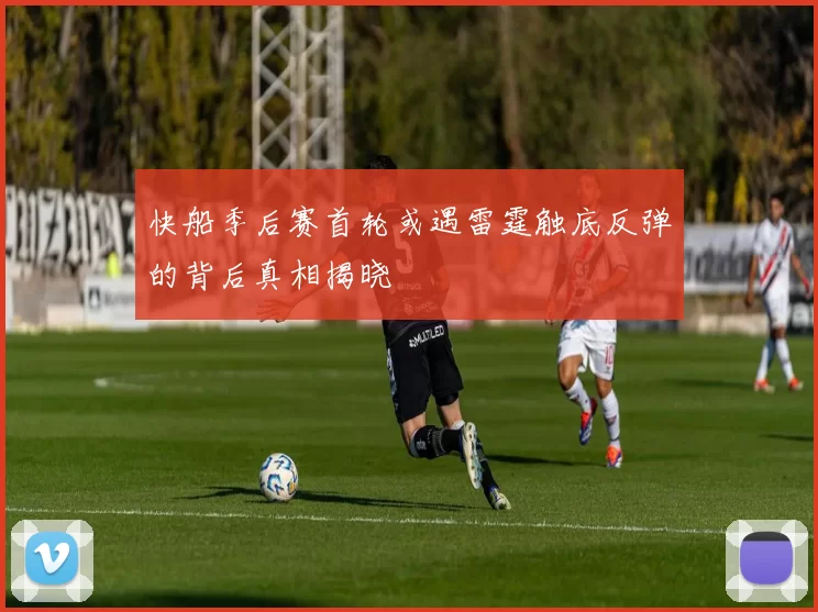 快船季后赛首轮或遇雷霆触底反弹的背后真相揭晓