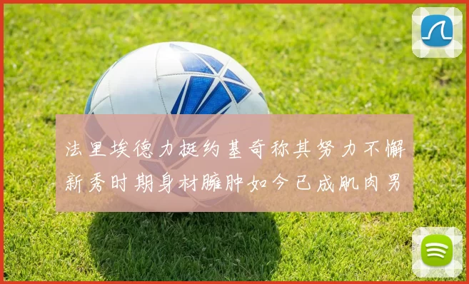 法里埃德力挺约基奇称其努力不懈新秀时期身材臃肿如今已成肌肉男