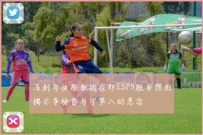 马刺与快船激战在即ESPN胜率预测揭示争榜首与守第八的悬念