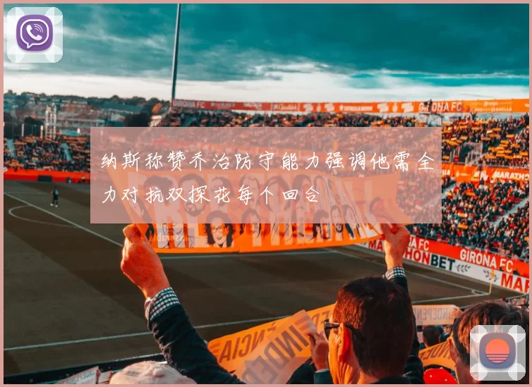 纳斯称赞乔治防守能力强调他需全力对抗双探花每个回合