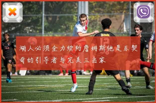 湖人必须全力续约詹姆斯他是东契奇的引导者与完美三当家